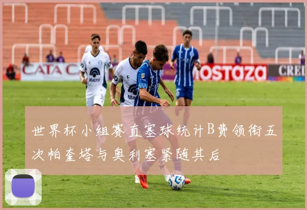 世界杯小组赛直塞球统计B费领衔五次帕奎塔与奥利塞紧随其后