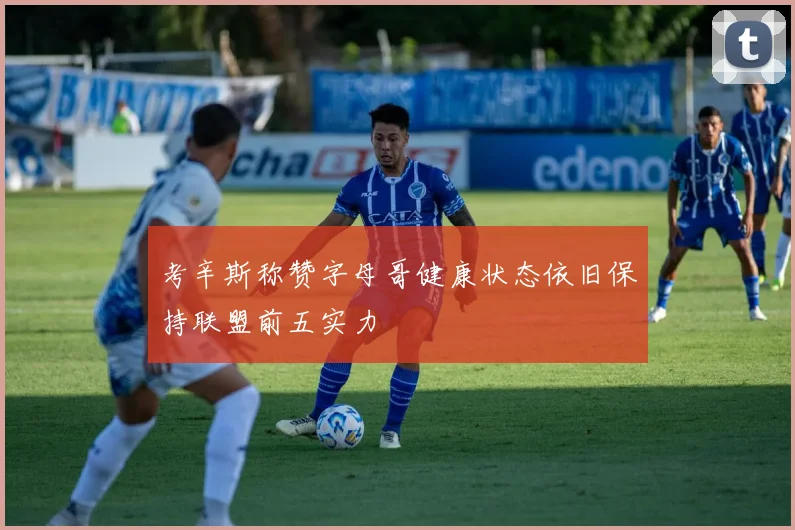 考辛斯称赞字母哥健康状态依旧保持联盟前五实力